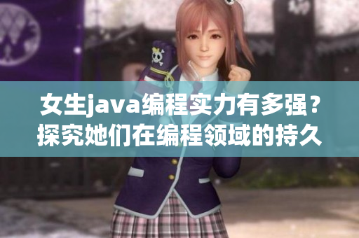 女生java編程實力有多強？探究她們在編程領(lǐng)域的持久能力