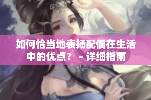 如何恰當(dāng)?shù)乇頁P配偶在生活中的優(yōu)點？ - 詳細(xì)指南