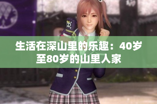 生活在深山里的樂趣：40歲至80歲的山里人家