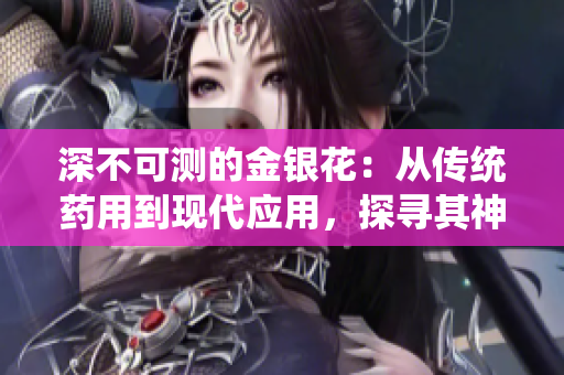 深不可測(cè)的金銀花：從傳統(tǒng)藥用到現(xiàn)代應(yīng)用，探尋其神秘魅力
