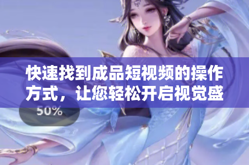 快速找到成品短視頻的操作方式，讓您輕松開啟視覺盛宴