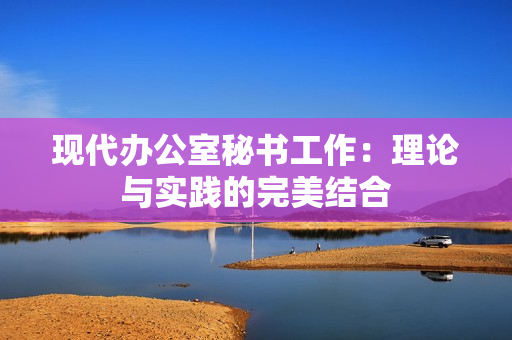 現(xiàn)代辦公室秘書工作：理論與實踐的完美結(jié)合