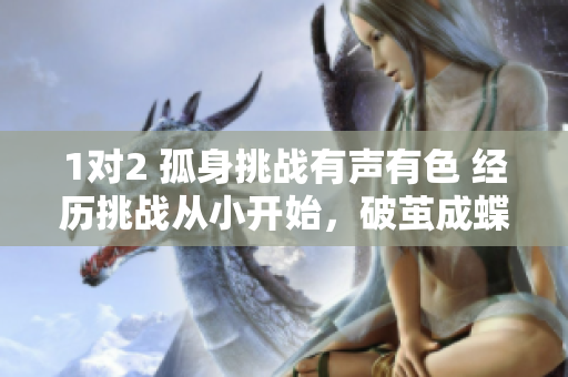 1對(duì)2 孤身挑戰(zhàn)有聲有色 經(jīng)歷挑戰(zhàn)從小開始，破繭成蝶展翅高飛