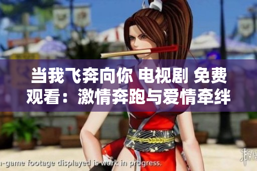 當(dāng)我飛奔向你 電視劇 免費(fèi)觀看：激情奔跑與愛情牽絆