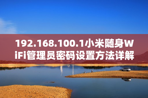 192.168.100.1小米隨身WiFi管理員密碼設置方法詳解