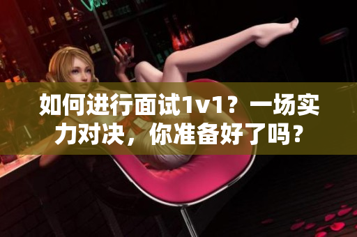 如何進(jìn)行面試1v1？一場實(shí)力對決，你準(zhǔn)備好了嗎？
