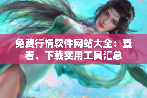 免費(fèi)行情軟件網(wǎng)站大全：查看、下載實(shí)用工具匯總