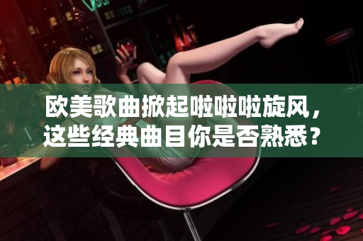 歐美歌曲掀起啦啦啦旋風(fēng)，這些經(jīng)典曲目你是否熟悉？