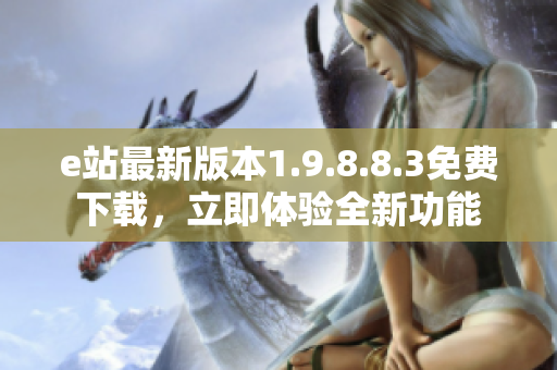 e站最新版本1.9.8.8.3免費(fèi)下載，立即體驗(yàn)全新功能