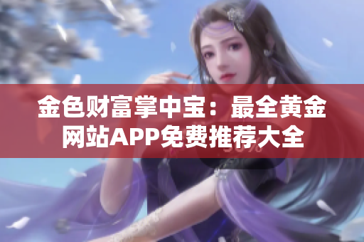 金色財(cái)富掌中寶：最全黃金網(wǎng)站APP免費(fèi)推薦大全