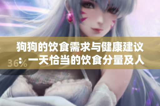 狗狗的飲食需求與健康建議：一天恰當?shù)娘嬍撤至考叭斯纺z的配方大全