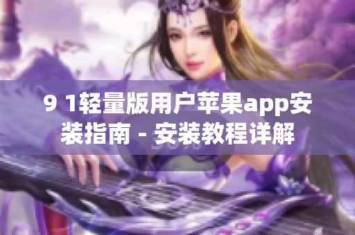 9 1輕量版用戶蘋果app安裝指南 - 安裝教程詳解