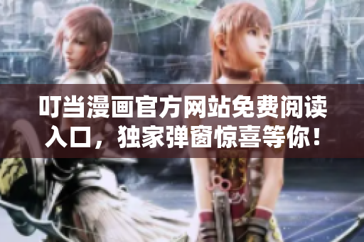 叮當漫畫官方網(wǎng)站免費閱讀入口，獨家彈窗驚喜等你！