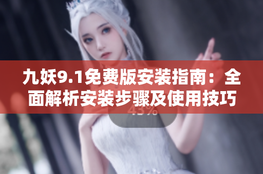 九妖9.1免費版安裝指南：全面解析安裝步驟及使用技巧