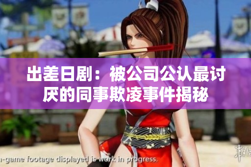 出差日?。罕还竟J最討厭的同事欺凌事件揭秘