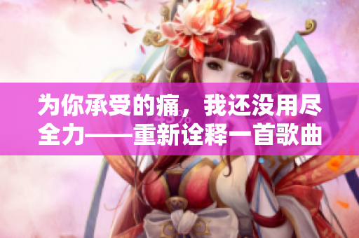 為你承受的痛，我還沒用盡全力——重新詮釋一首歌曲
