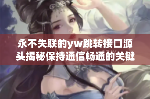 永不失聯(lián)的yw跳轉(zhuǎn)接口源頭揭秘保持通信暢通的關(guān)鍵