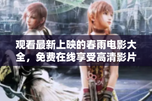 觀看最新上映的春雨電影大全，免費在線享受高清影片