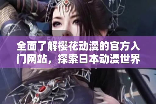 全面了解櫻花動漫的官方入門網(wǎng)站，探索日本動漫世界的最佳指南