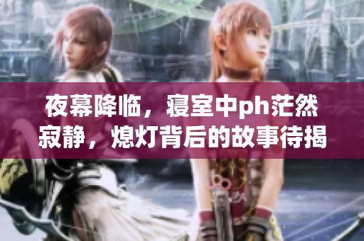 夜幕降臨，寢室中ph茫然寂靜，熄燈背后的故事待揭秘