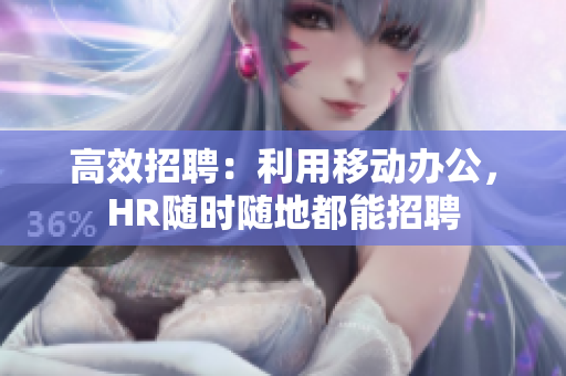 高效招聘：利用移動辦公，HR隨時隨地都能招聘