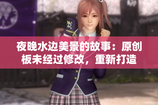 夜晚水邊美景的故事：原創(chuàng)板未經(jīng)過(guò)修改，重新打造