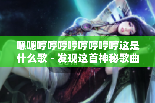 嗯嗯哼哼哼哼哼哼哼哼這是什么歌 - 發(fā)現(xiàn)這首神秘歌曲的故事