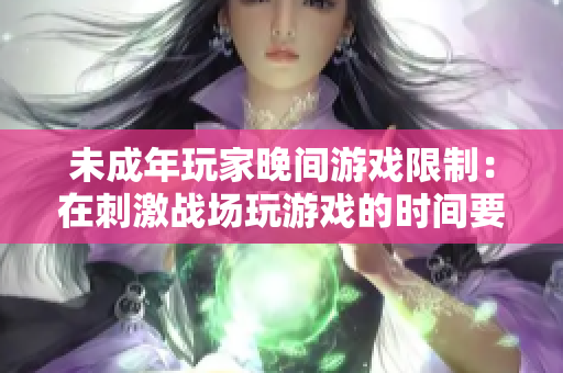 未成年玩家晚間游戲限制：在刺激戰(zhàn)場(chǎng)玩游戲的時(shí)間要求