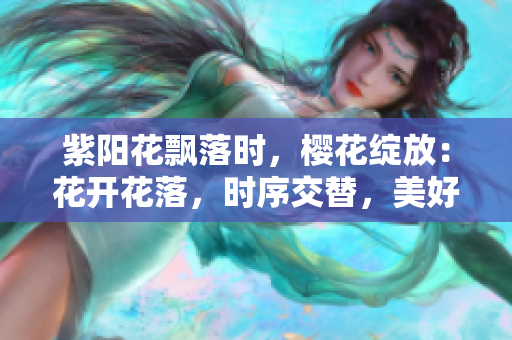 紫陽(yáng)花飄落時(shí)，櫻花綻放：花開(kāi)花落，時(shí)序交替，美好永恒