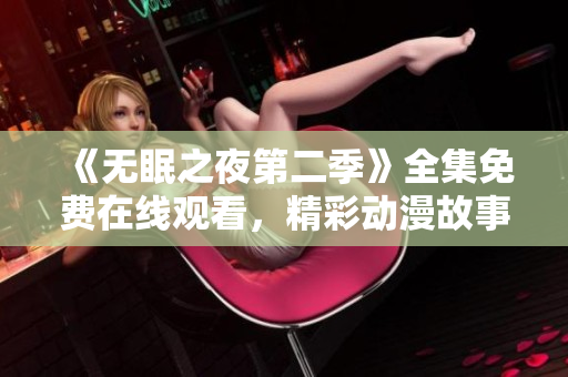 《無(wú)眠之夜第二季》全集免費(fèi)在線觀看，精彩動(dòng)漫故事不容錯(cuò)過(guò)