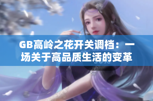 GB高嶺之花開關調檔：一場關于高品質生活的變革