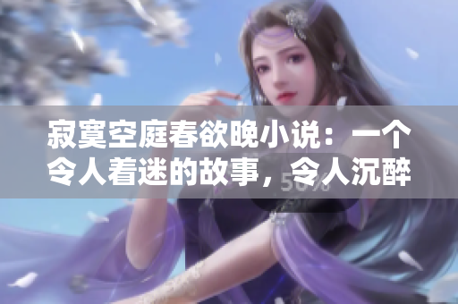 寂寞空庭春欲晚小說：一個令人著迷的故事，令人沉醉的美麗之處