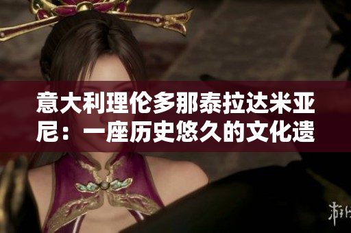 意大利理倫多那泰拉達(dá)米亞尼：一座歷史悠久的文化遺產(chǎn)小鎮(zhèn)