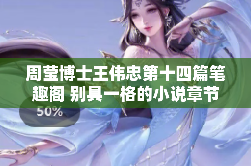 周瑩博士王偉忠第十四篇筆趣閣 別具一格的小說章節(jié)