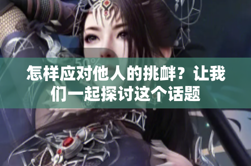 怎樣應(yīng)對(duì)他人的挑釁？讓我們一起探討這個(gè)話題