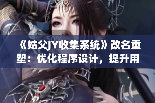 《姑父JY收集系統(tǒng)》改名重塑：優(yōu)化程序設(shè)計(jì)，提升用戶體驗(yàn)