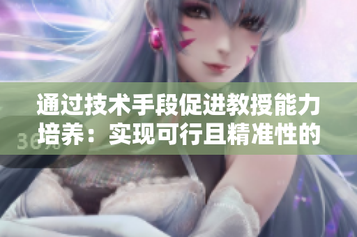 通過技術(shù)手段促進(jìn)教授能力培養(yǎng)：實(shí)現(xiàn)可行且精準(zhǔn)性的前景