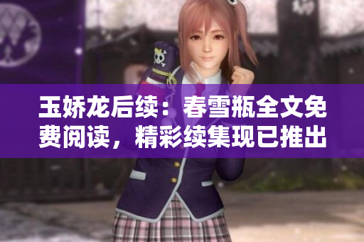 玉嬌龍后續(xù)：春雪瓶全文免費(fèi)閱讀，精彩續(xù)集現(xiàn)已推出