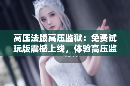 高壓法版高壓監(jiān)獄：免費(fèi)試玩版震撼上線，體驗高壓監(jiān)獄生存刺激！