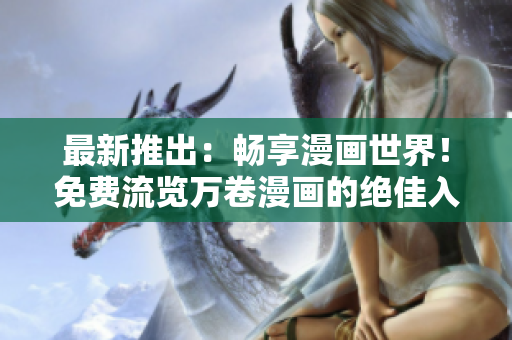 最新推出：暢享漫畫(huà)世界！免費(fèi)流覽萬(wàn)卷漫畫(huà)的絕佳入口