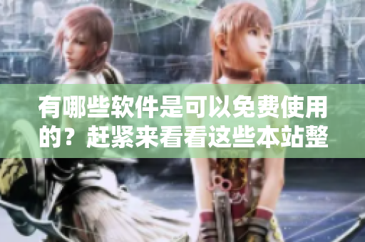 有哪些軟件是可以免費使用的？趕緊來看看這些本站整理的好用軟件!