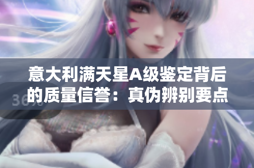 意大利滿天星A級(jí)鑒定背后的質(zhì)量信譽(yù)：真?zhèn)伪鎰e要點(diǎn)揭秘