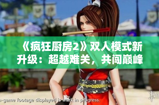 《瘋狂廚房2》雙人模式新升級(jí)：超越難關(guān)，共闖巔峰！