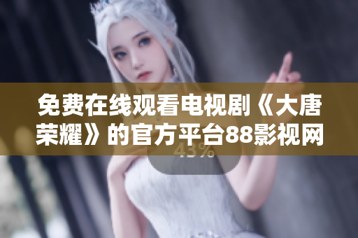 免費(fèi)在線(xiàn)觀看電視劇《大唐榮耀》的官方平臺(tái)88影視網(wǎng)