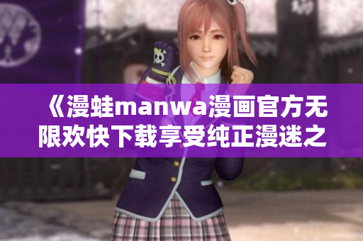 《漫蛙manwa漫畫(huà)官方無(wú)限歡快下載享受純正漫迷之旅》