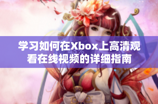 學(xué)習(xí)如何在Xbox上高清觀看在線視頻的詳細指南