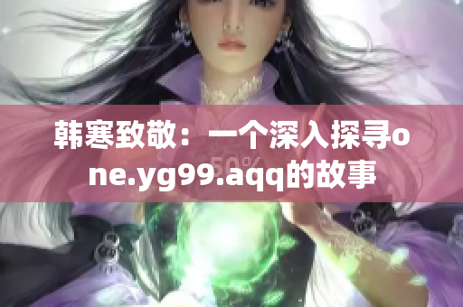 韓寒致敬：一個深入探尋one.yg99.aqq的故事