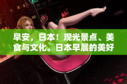 早安，日本！觀光景點(diǎn)、美食與文化。日本早晨的美好形象