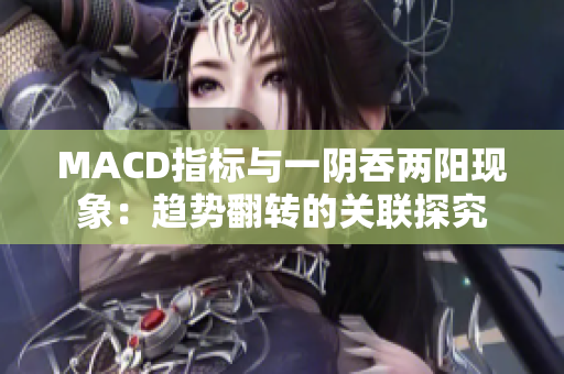 MACD指標(biāo)與一陰吞兩陽現(xiàn)象：趨勢(shì)翻轉(zhuǎn)的關(guān)聯(lián)探究