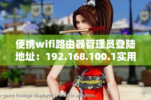 便攜wifi路由器管理員登陸地址：192.168.100.1實用指南